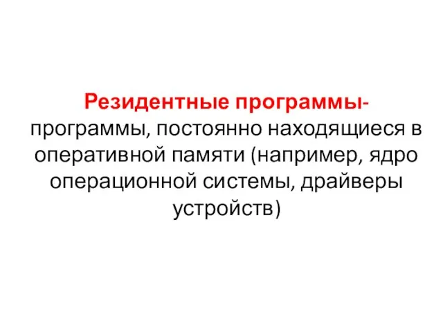 Резидентные программы- программы, постоянно находящиеся в оперативной памяти (например, ядро операционной системы, драйверы устройств)