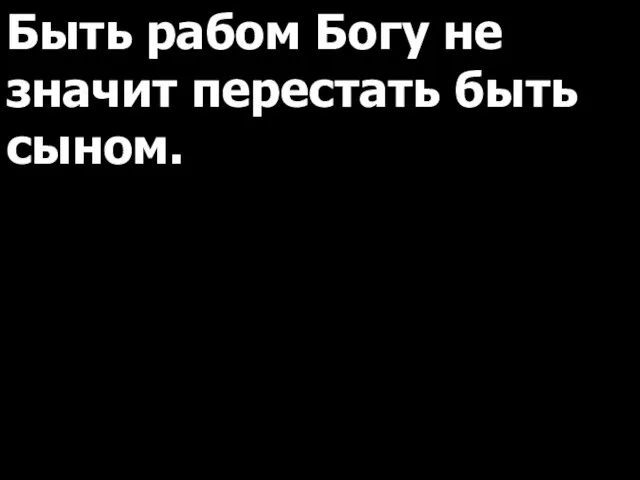 Быть рабом Богу не значит перестать быть сыном.