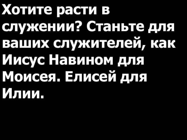 Хотите расти в служении? Станьте для ваших служителей, как Иисус Навином для Моисея. Елисей для Илии.