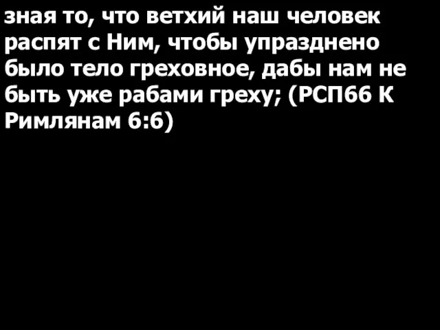 зная то, что ветхий наш человек распят с Ним, чтобы упразднено