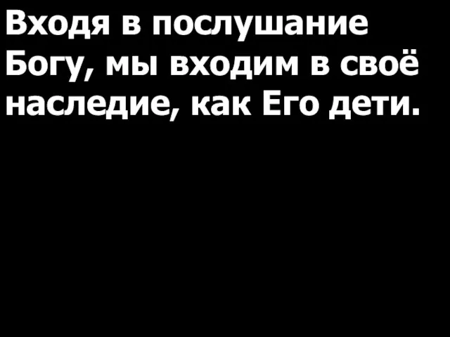 Входя в послушание Богу, мы входим в своё наследие, как Его дети.