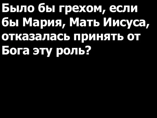 Было бы грехом, если бы Мария, Мать Иисуса, отказалась принять от Бога эту роль?