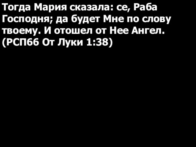 Тогда Мария сказала: се, Раба Господня; да будет Мне по слову