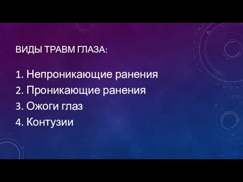 ВИДЫ ТРАВМ ГЛАЗА: 1. Непроникающие ранения 2. Проникающие ранения 3. Ожоги глаз 4. Контузии