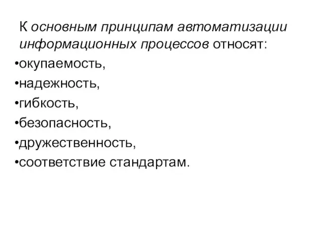 К основным принципам автоматизации информационных процессов относят: окупаемость, надежность, гибкость, безопасность, дружественность, соответствие стандартам.