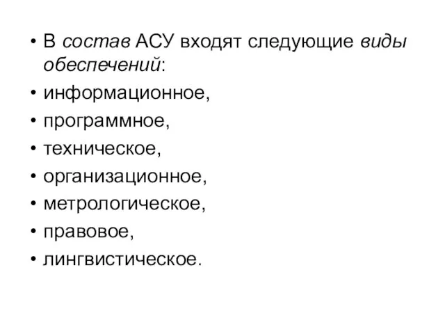 В состав АСУ входят следующие виды обеспечений: информационное, программное, техническое, организационное, метрологическое, правовое, лингвистическое.