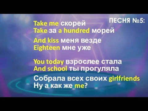 ПЕСНЯ №5: Take me скорей Take за a hundred морей And