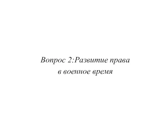 Вопрос 2:Развитие права в военное время