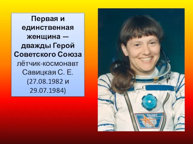 Первая и единственная женщина — дважды Герой Советского Союза лётчик-космонавт Савицкая С. Е. (27.08.1982 и 29.07.1984)