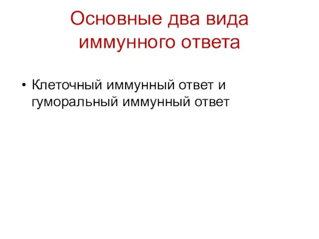 Основные два вида иммунного ответа Клеточный иммунный ответ и гуморальный иммунный ответ