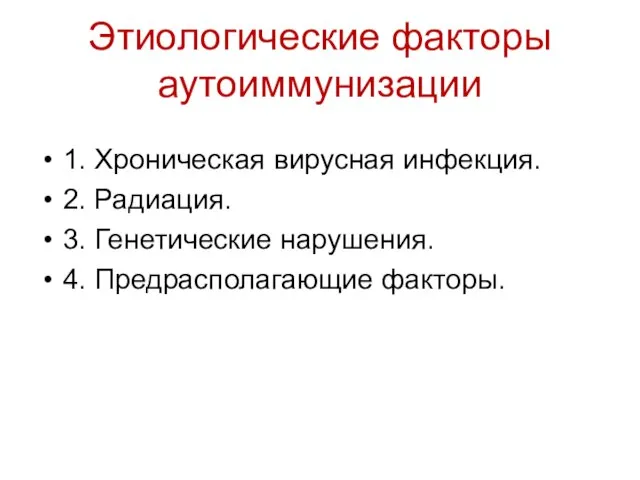 Этиологические факторы аутоиммунизации 1. Хроническая вирусная инфекция. 2. Радиация. 3. Генетические нарушения. 4. Предрасполагающие факторы.