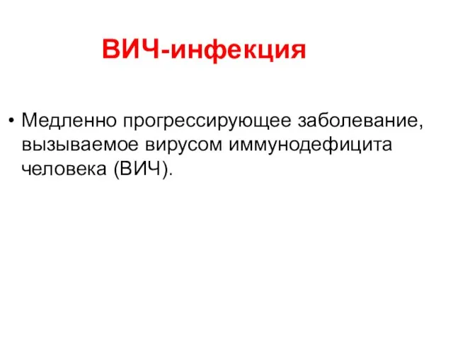 ВИЧ-инфекция Медленно прогрессирующее заболевание, вызываемое вирусом иммунодефицита человека (ВИЧ).