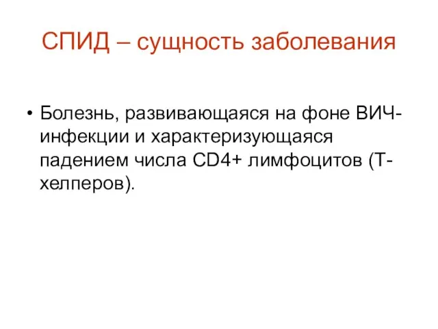 СПИД – сущность заболевания Болезнь, развивающаяся на фоне ВИЧ-инфекции и характеризующаяся падением числа CD4+ лимфоцитов (Т-хелперов).