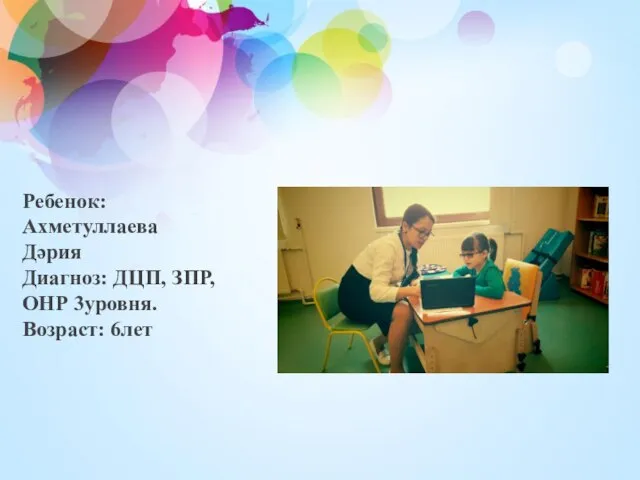 Ребенок: Ахметуллаева Дәрия Диагноз: ДЦП, ЗПР, ОНР 3уровня. Возраст: 6лет