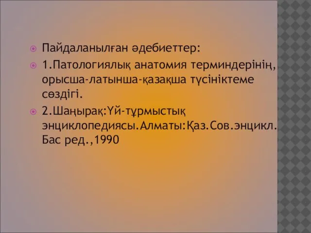 Пайдаланылған әдебиеттер: 1.Патологиялық анатомия терминдерінің,орысша-латынша-қазақша түсініктеме сөздігі. 2.Шаңырақ:Үй-тұрмыстық энциклопедиясы.Алматы:Қаз.Сов.энцикл.Бас ред.,1990