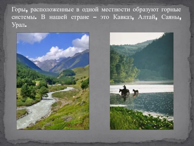 Горы, расположенные в одной местности образуют горные системы. В нашей стране