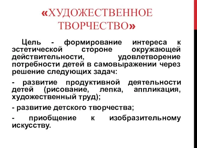 «ХУДОЖЕСТВЕННОЕ ТВОРЧЕСТВО» Цель - формирование интереса к эстетической стороне окружающей действительности,