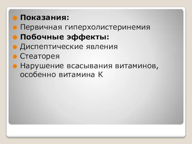 Показания: Первичная гиперхолистеринемия Побочные эффекты: Диспептические явления Стеаторея Нарушение всасывания витаминов, особенно витамина К