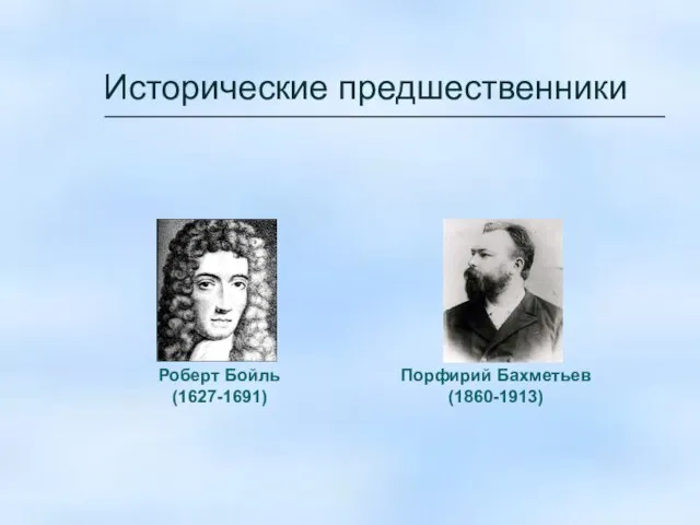 Исторические предшественники Роберт Бойль (1627-1691) Порфирий Бахметьев (1860-1913)