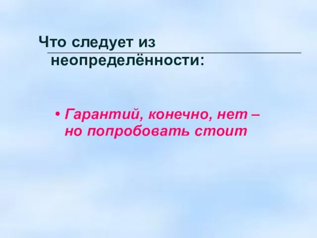 Что следует из неопределённости: Гарантий, конечно, нет – но попробовать стоит