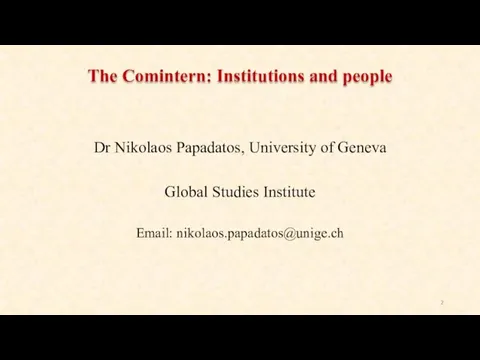 The Comintern: Institutions and people Dr Nikolaos Papadatos, University of Geneva Global Studies Institute Email: nikolaos.papadatos@unige.ch