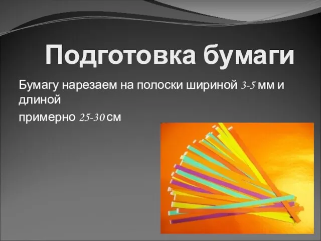 Подготовка бумаги Бумагу нарезаем на полоски шириной 3-5 мм и длиной примерно 25-30 см