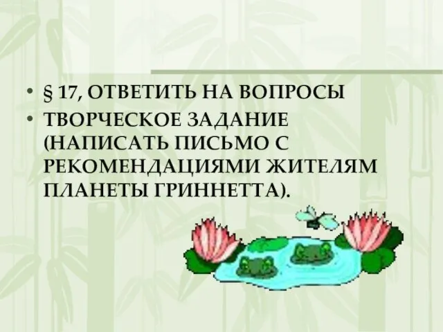 § 17, ОТВЕТИТЬ НА ВОПРОСЫ ТВОРЧЕСКОЕ ЗАДАНИЕ (НАПИСАТЬ ПИСЬМО С РЕКОМЕНДАЦИЯМИ ЖИТЕЛЯМ ПЛАНЕТЫ ГРИННЕТТА).