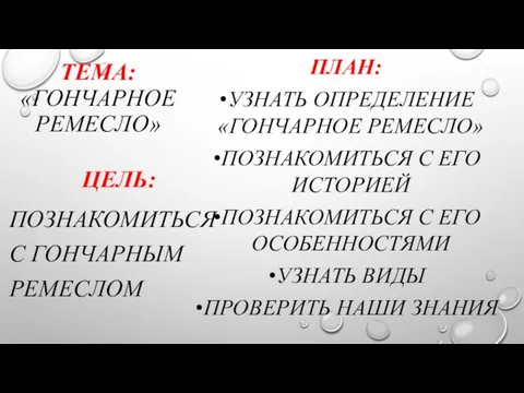 ТЕМА: «ГОНЧАРНОЕ РЕМЕСЛО» ПЛАН: УЗНАТЬ ОПРЕДЕЛЕНИЕ «ГОНЧАРНОЕ РЕМЕСЛО» ПОЗНАКОМИТЬСЯ С ЕГО