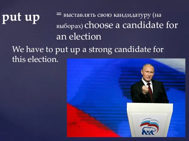 put up = выставлять свою кандидатуру (на выборах) choose a candidate