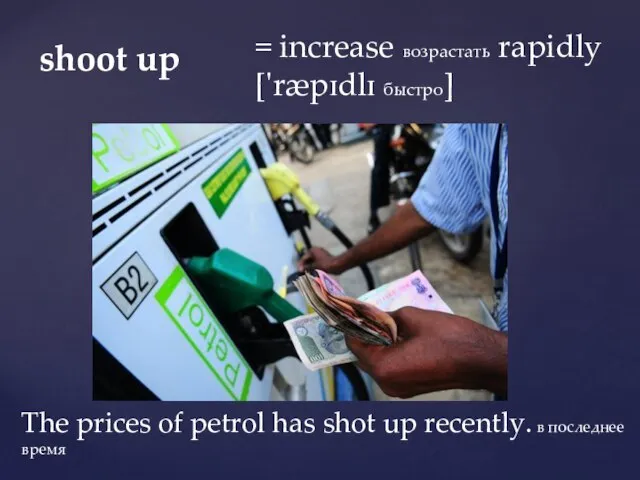 shoot up = increase возрастать rapidly ['ræpɪdlɪ быстро] The prices of