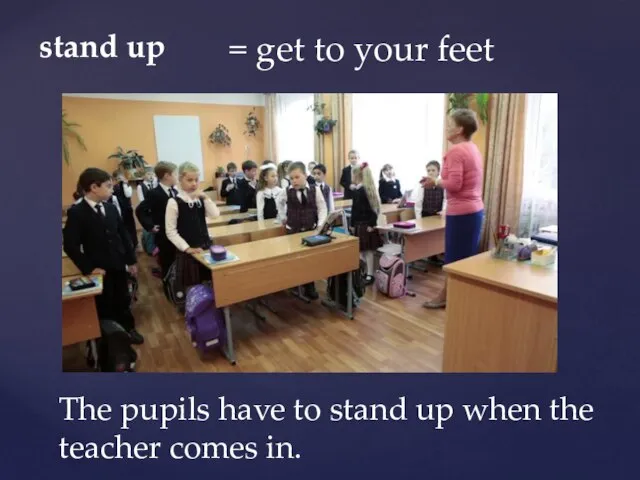 stand up = get to your feet The pupils have to