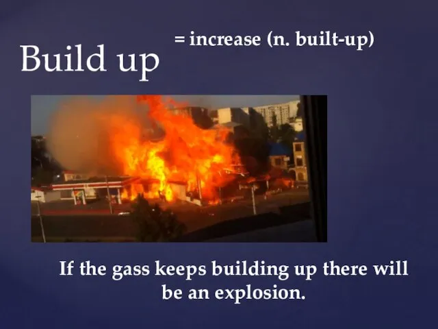 = increase (n. built-up) If the gass keeps building up there