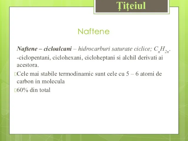 Naftene Naftene – cicloalcani – hidrocarburi saturate ciclice; CnH2n. -ciclopentani, ciclohexani,