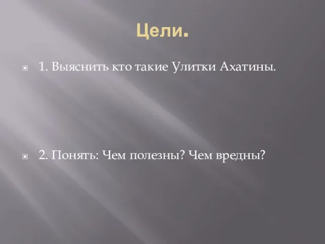 Цели. 1. Выяснить кто такие Улитки Ахатины. 2. Понять: Чем полезны? Чем вредны?