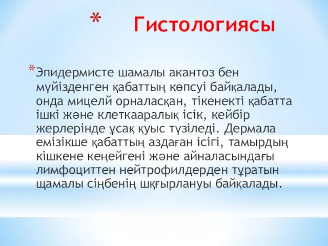 Гистологиясы Эпидермисте шамалы акантоз бен мүйізденген қабаттың көпсуі байқалады, онда мицелй