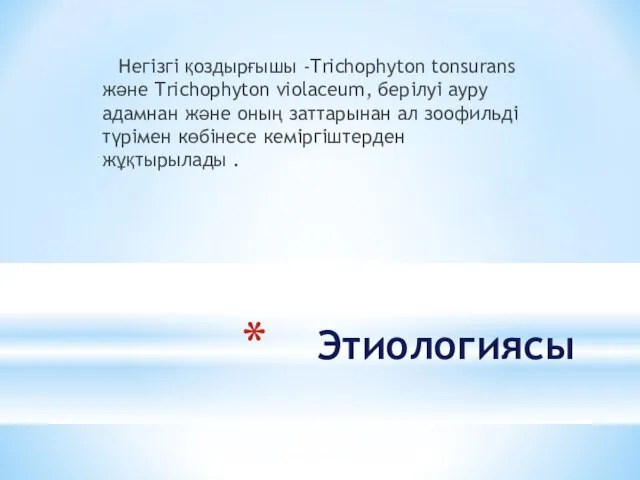 Этиологиясы Негізгі қоздырғышы -Trichophyton tonsurans және Trichophyton violaceum, берілуі ауру адамнан