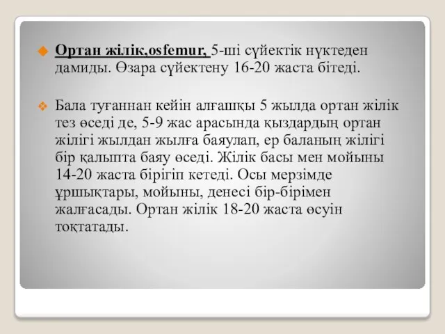 Ортан жілік,osfemur, 5-ші сүйектік нүктеден дамиды. Өзара сүйектену 16-20 жаста бітеді.