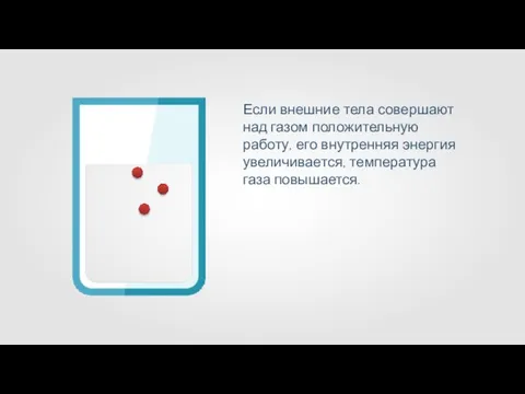 Если внешние тела совершают над газом положительную работу, его внутренняя энергия увеличивается, температура газа повышается.