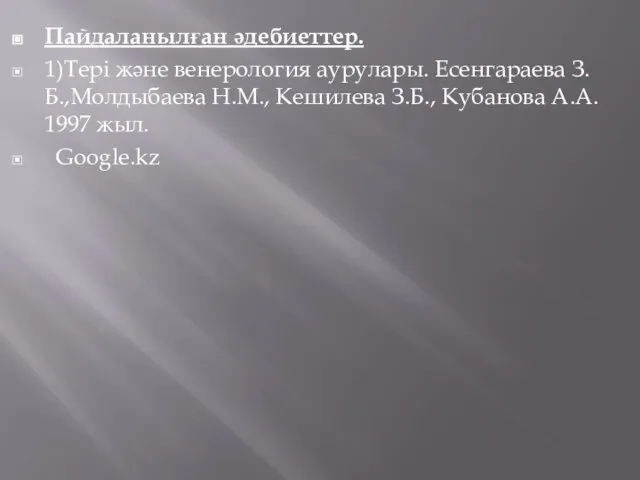 Пайдаланылған әдебиеттер. 1)Тері және венерология аурулары. Есенгараева З.Б.,Молдыбаева Н.М., Кешилева З.Б., Кубанова А.А. 1997 жыл. Google.kz