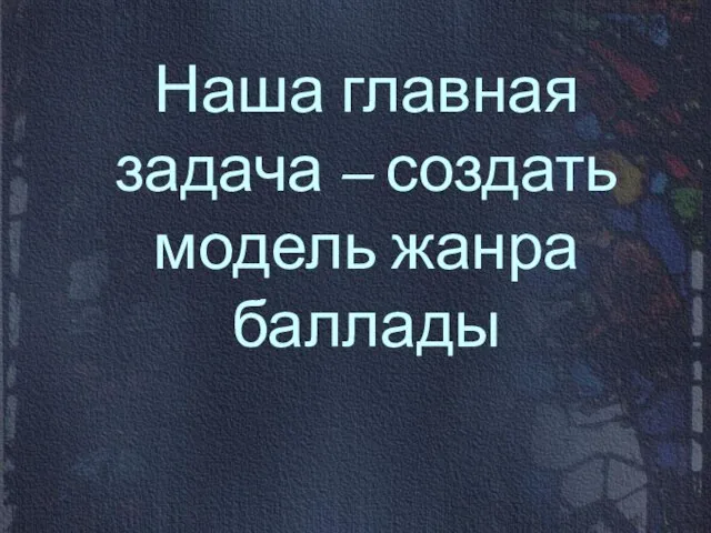 Наша главная задача – создать модель жанра баллады