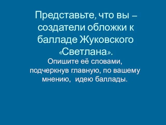 Представьте, что вы – создатели обложки к балладе Жуковского «Светлана». Опишите