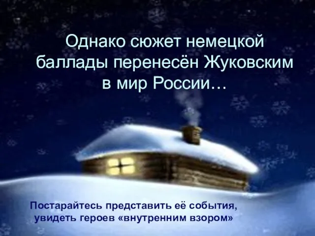 Однако сюжет немецкой баллады перенесён Жуковским в мир России… Постарайтесь представить