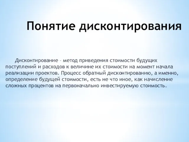 Понятие дисконтирования Дисконтирование – метод приведения стоимости будущих поступлений и расходов