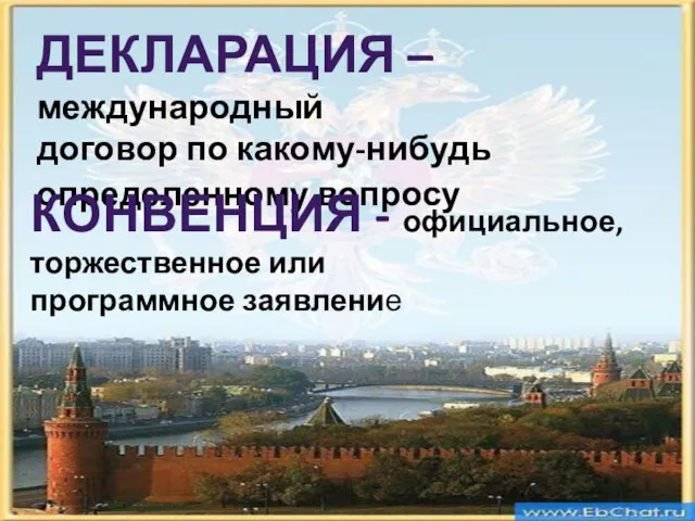 ДЕКЛАРАЦИЯ – международный договор по какому-нибудь определенному вопросу КОНВЕНЦИЯ - официальное, торжественное или программное заявление