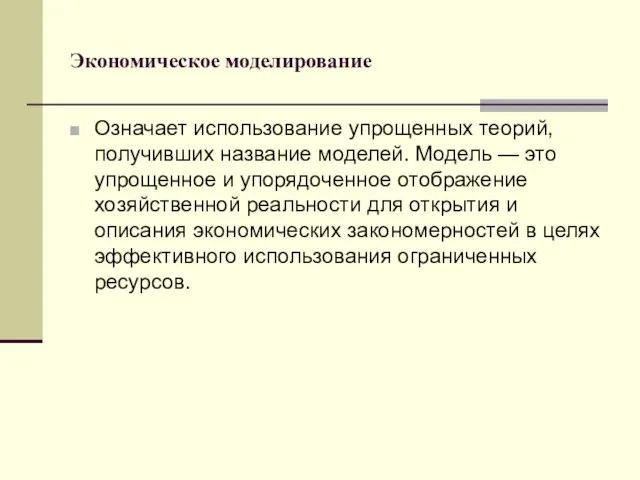 Экономическое моделирование Означает использование упрощенных теорий, получивших название моделей. Модель —