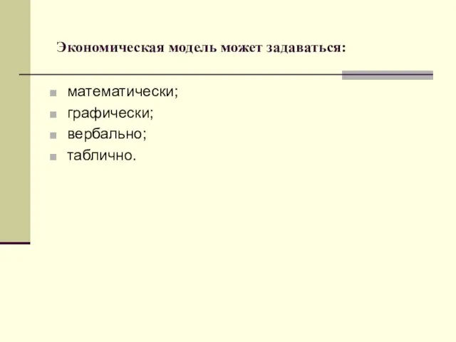 Экономическая модель может задаваться: математически; графически; вербально; таблично.