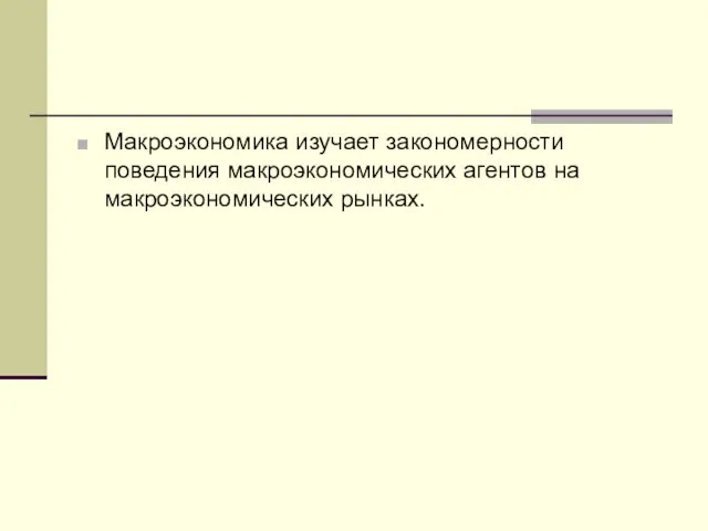 Макроэкономика изучает закономерности поведения макроэкономических агентов на макроэкономических рынках.