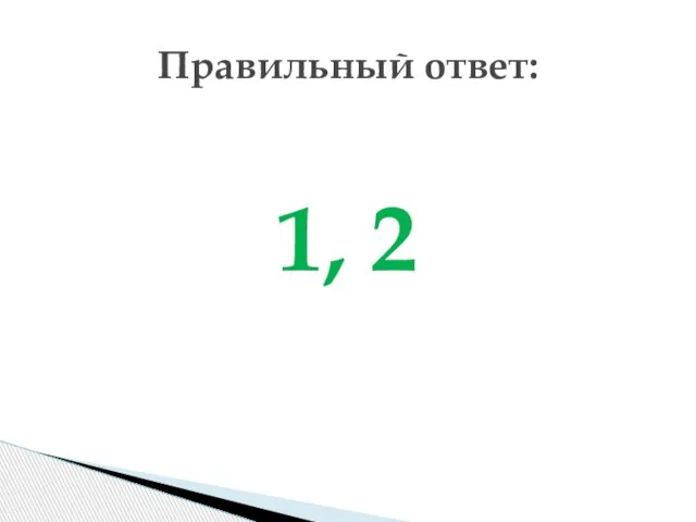 1, 2 Правильный ответ: