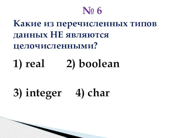 Какие из перечисленных типов данных НЕ являются целочисленными? 1) real 2)