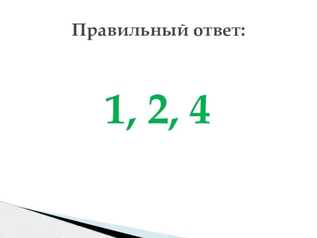 1, 2, 4 Правильный ответ: